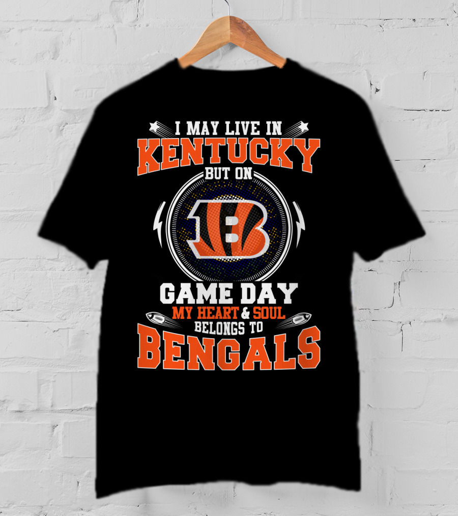 I May Live In Kentucky But On Game Day My Heart And Soul Belongs To Bengals T-Shirt