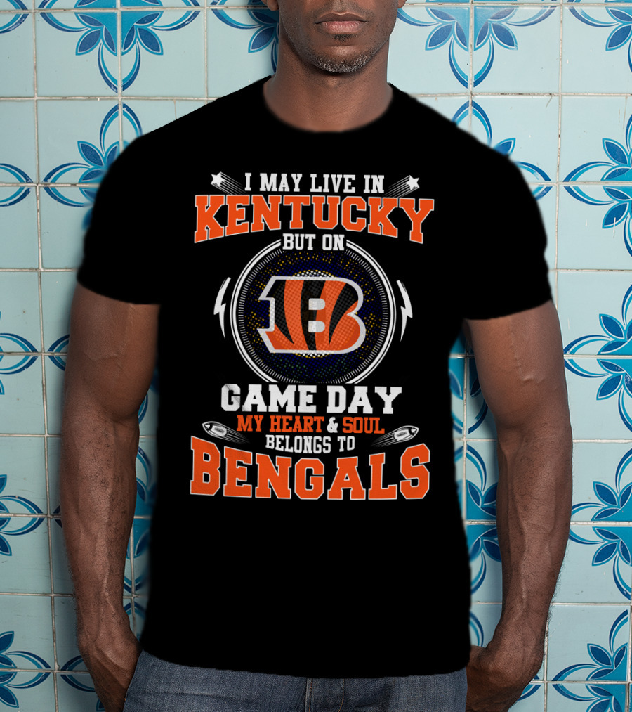 I May Live In Kentucky But On Game Day My Heart And Soul Belongs To Bengals T-Shirt