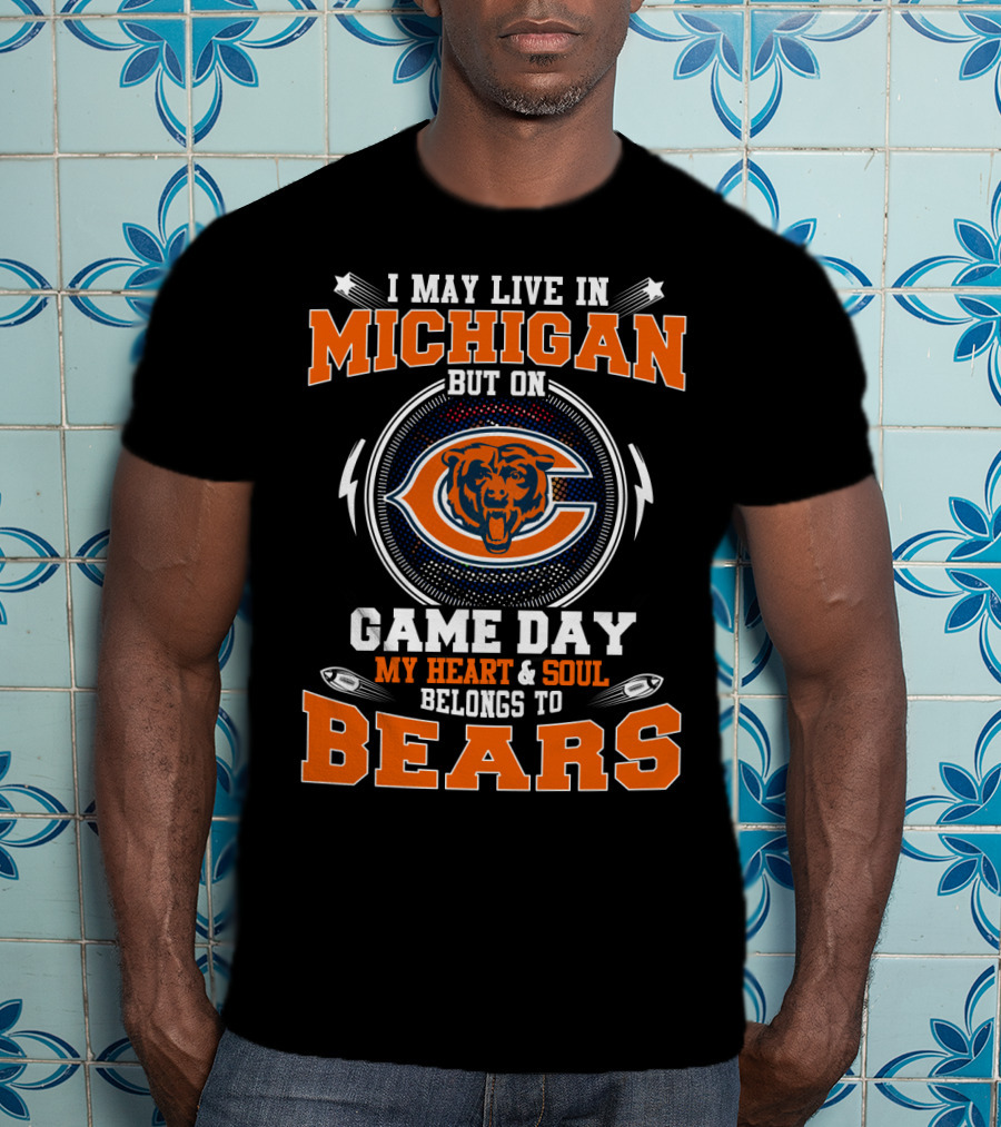 I May Live In Michigan But On Game Day My Heart And Soul Belongs To Bears T-Shirt