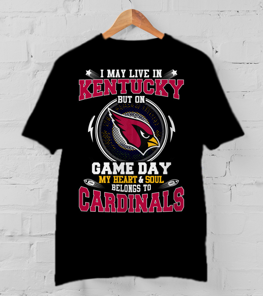 I May Live In Kentucky But On Game Day My Heart And Soul Belongs To Cardinals T-Shirt