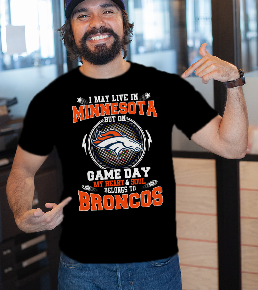 I May Live IN Minnesota But On Game Day My Heart And Soul Belongs To Broncos T-Shirt
