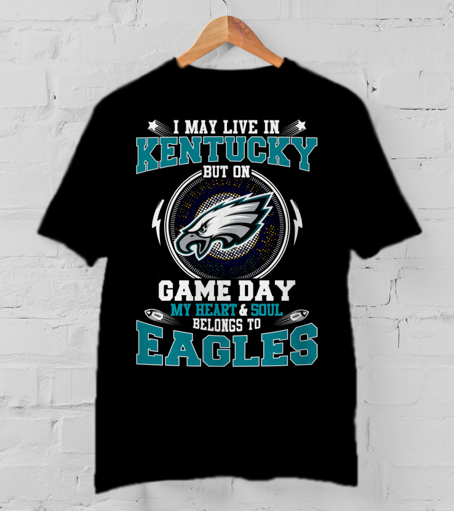 I May Live In Kentucky But On Game Day My Heart And Soul Belongs To Eagles T-Shirt