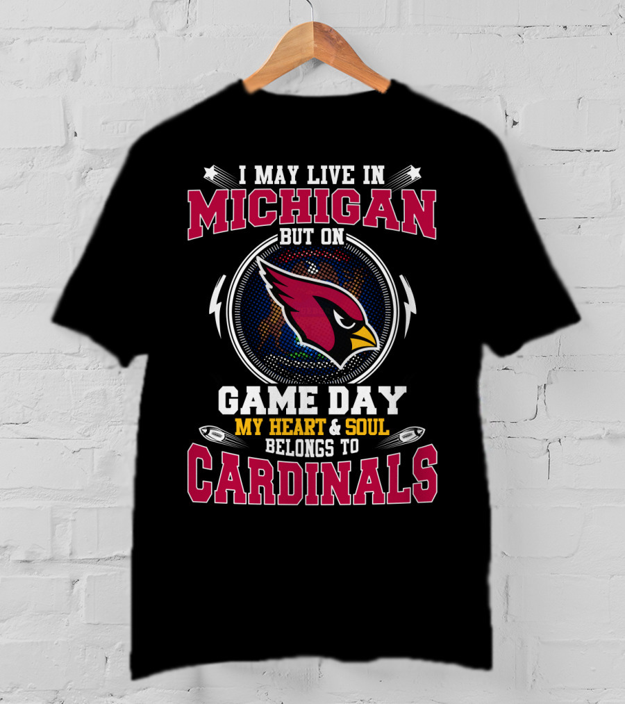 I May Live In Michigan But On Game Day My Heart And Soul Belongs To Cardinals T-Shirt