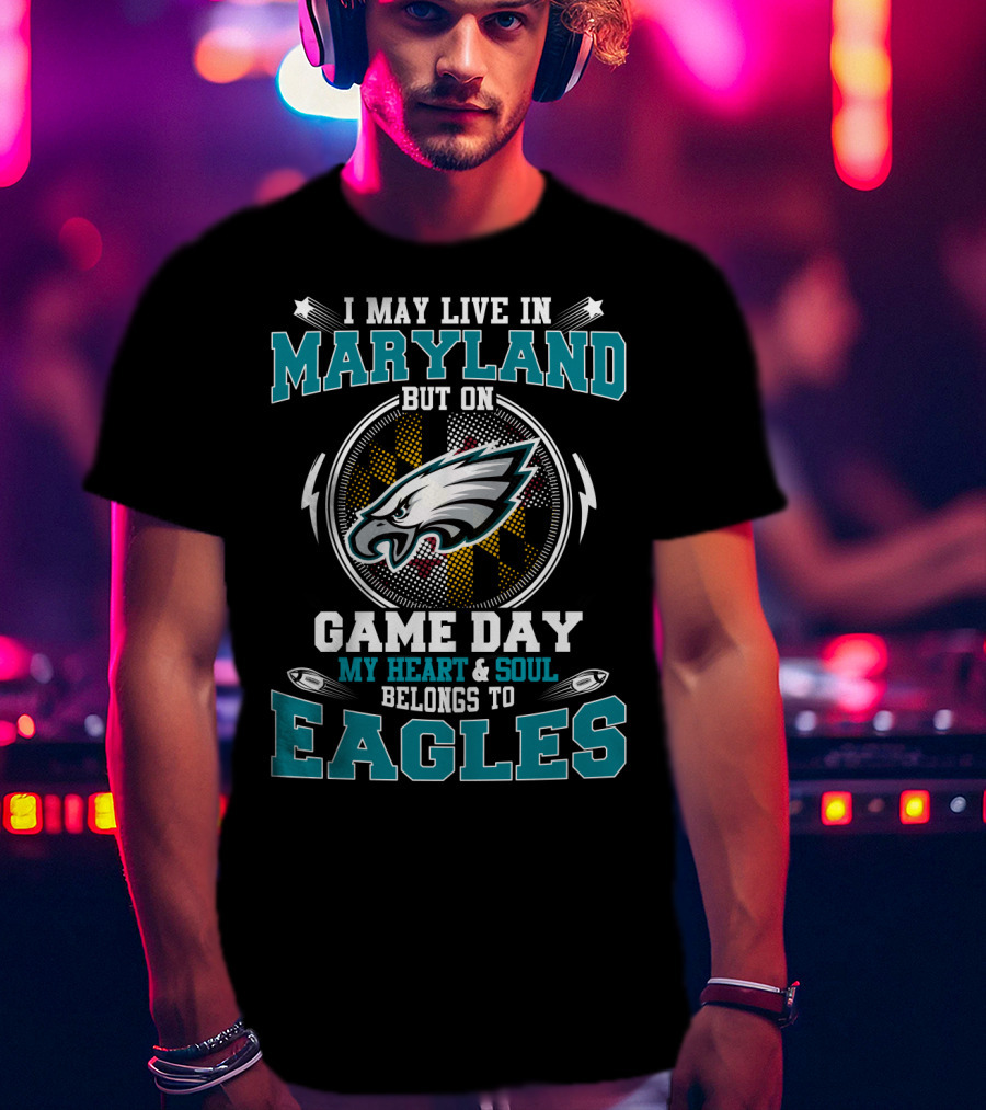 I May Live In Maryland But On Game Day My Heart And Soul Belongs To Eagles T-Shirt