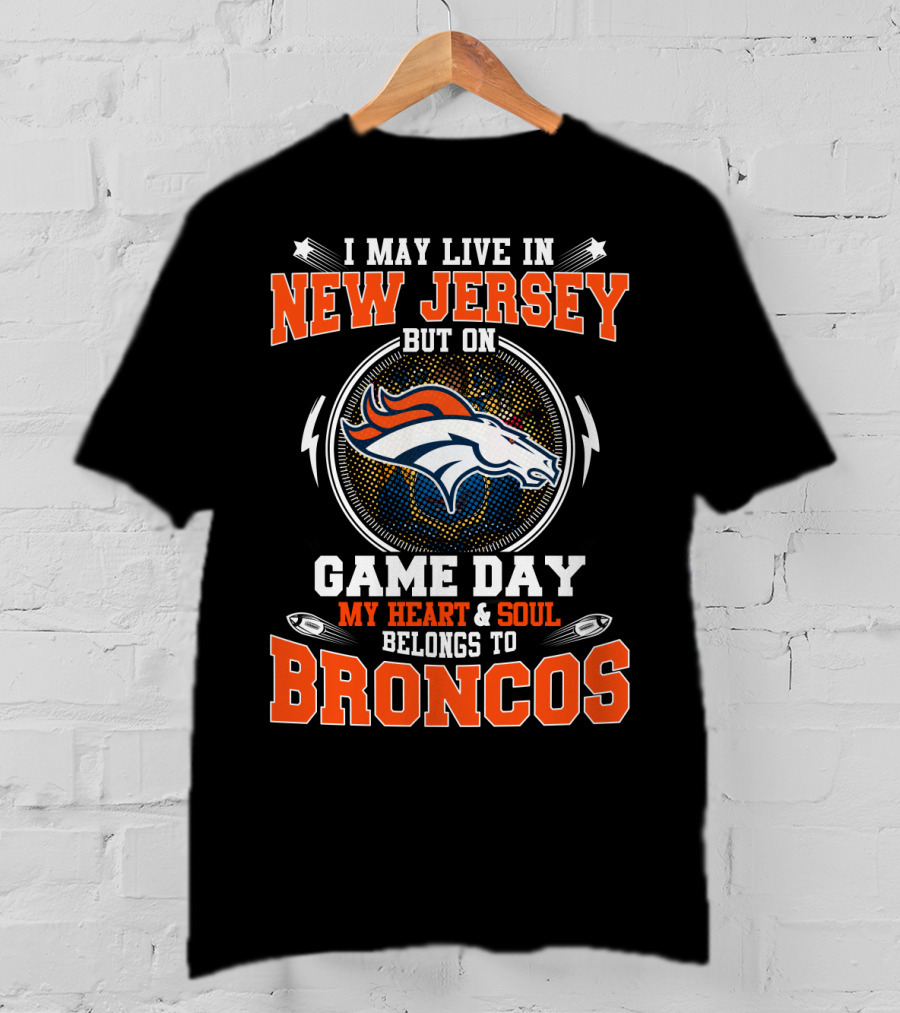 I May Live In New Jersey But On Game Day My Heart And Soul Belongs To Broncos T-Shirt