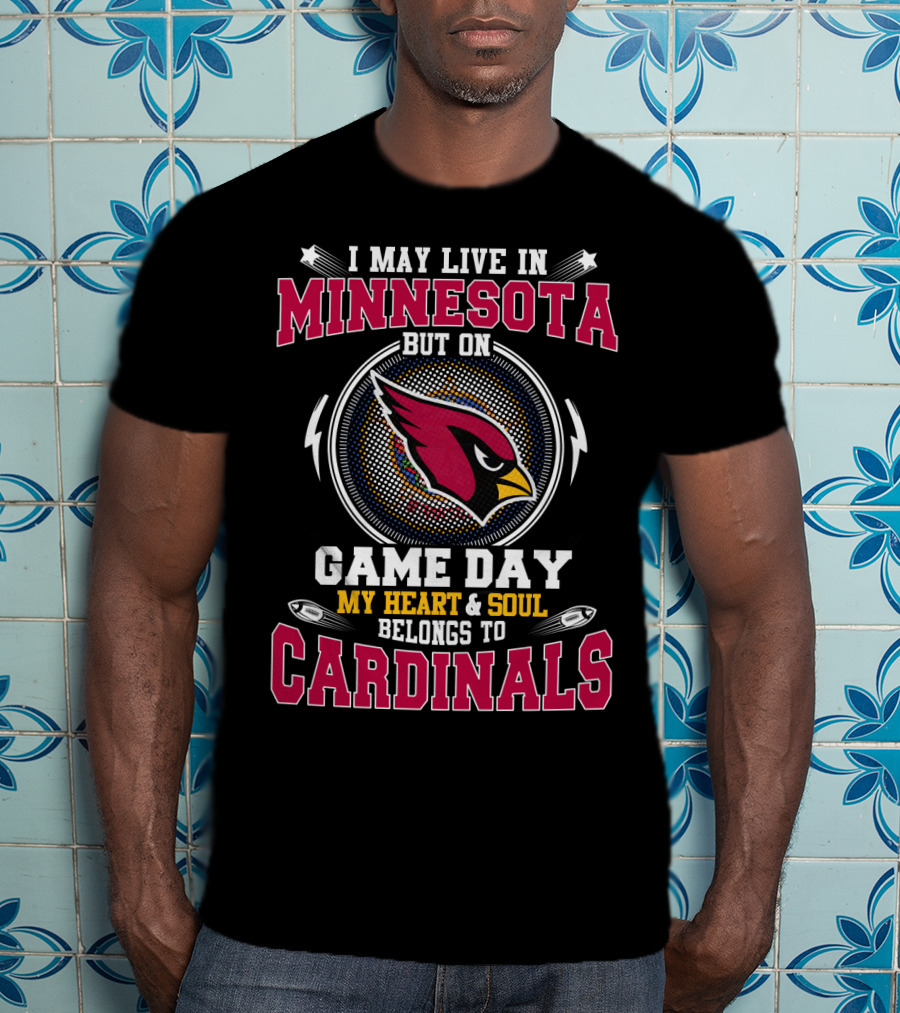 I May Live IN Minnesota But On Game Day My Heart And Soul Belongs To Cardinals T-Shirt