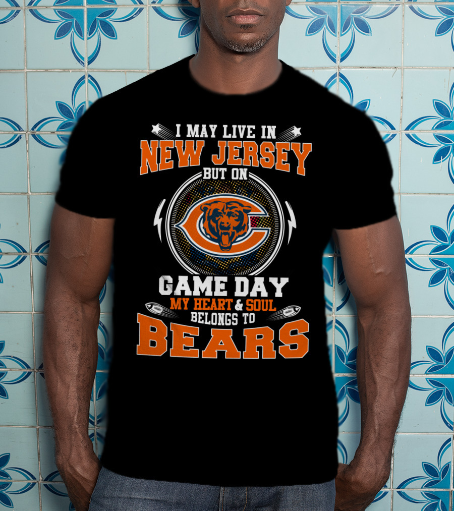 I May Live In New Jersey But On Game Day My Heart And Soul Belongs To Bears Bears T-Shirt