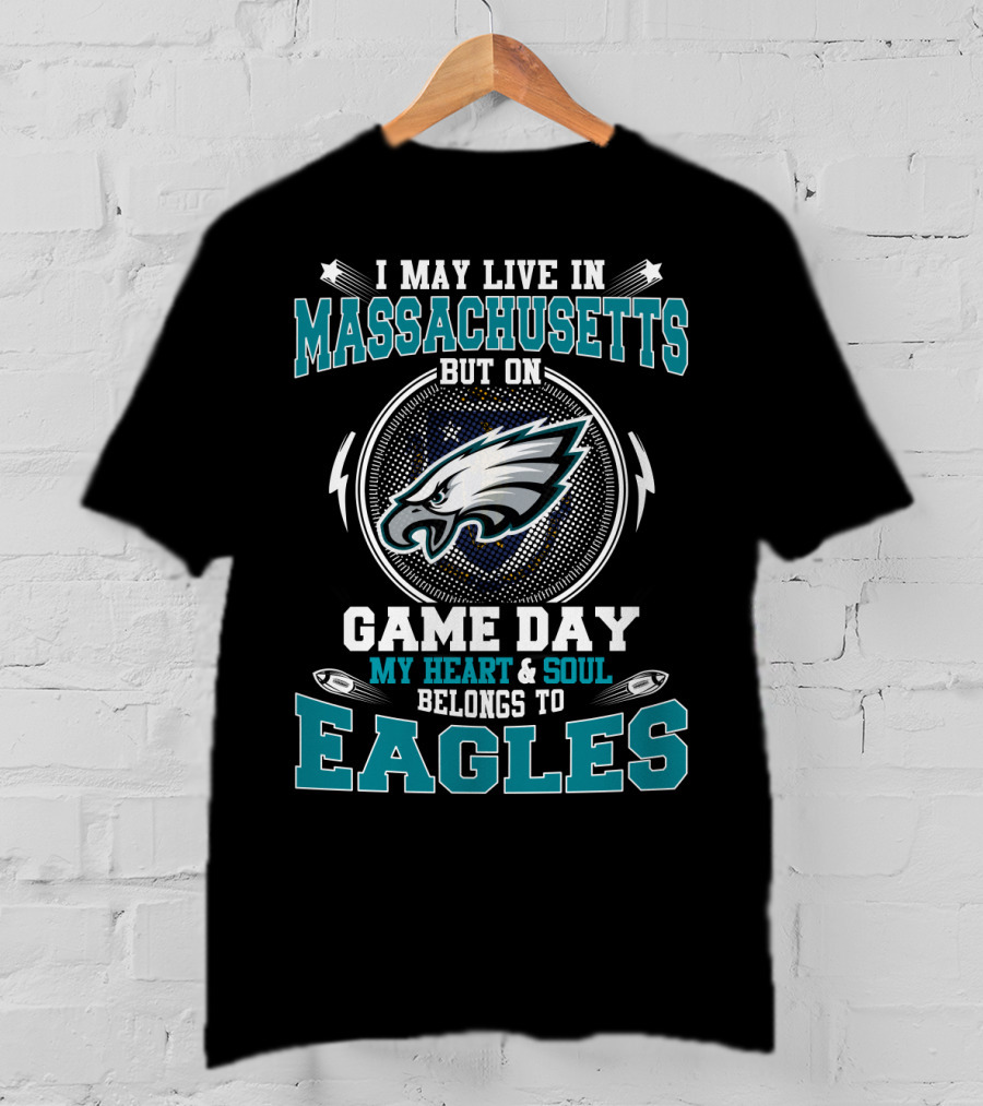 I May Live In Massachusetts But On Game Day My Heart And Soul Belongs To Eagles T-Shirt