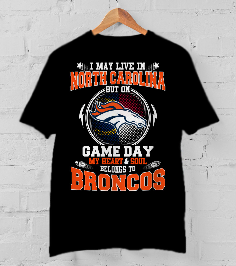 I May Live In North Carolina But On Game Day My Heart And Soul Belongs To Broncos Denver Football Fan Pride T-Shirt
