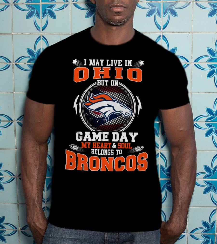 I May Live In Ohio But On Game Day My Heart And Soul Belongs To Denver Broncos T-Shirt