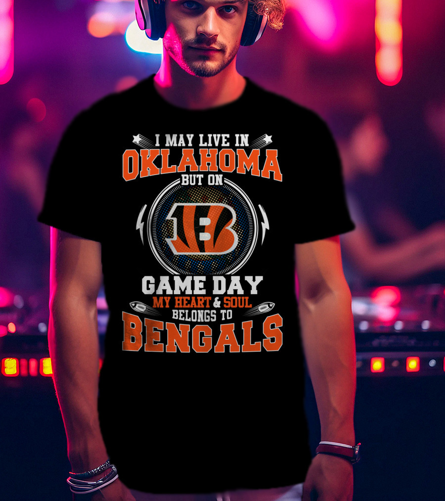 I May Live In Oklahoma But On Game Day My Heart And Soul Belongs To Bengals T-Shirt