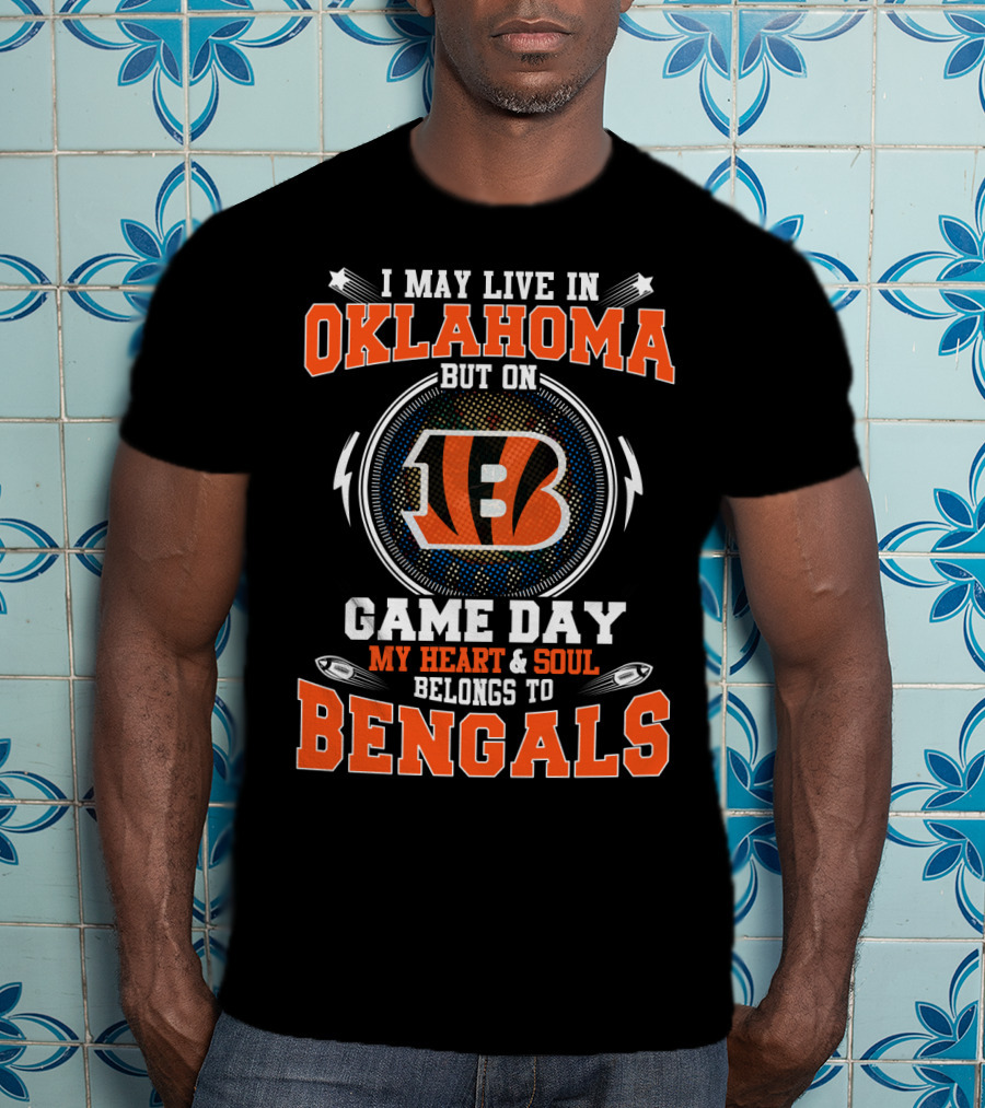 I May Live In Oklahoma But On Game Day My Heart And Soul Belongs To Bengals T-Shirt