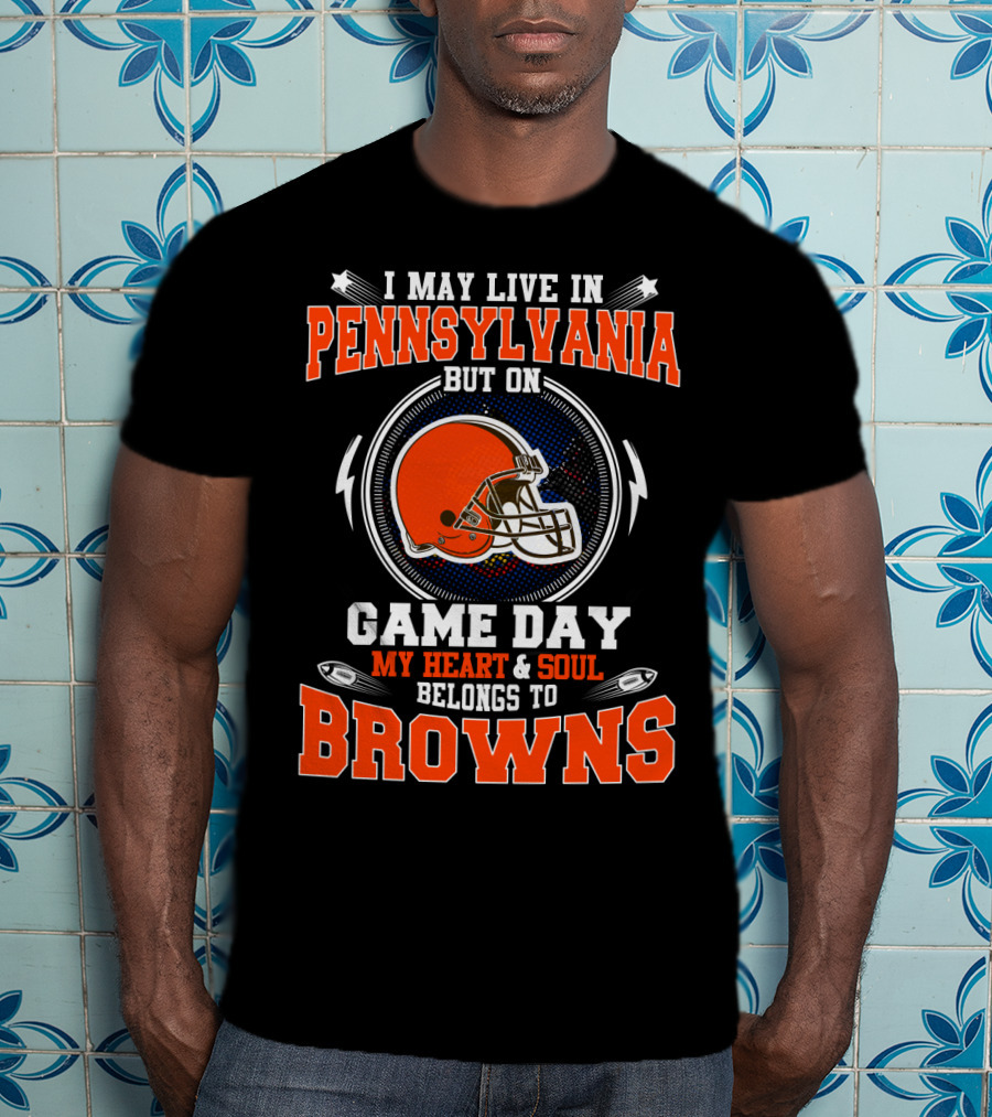 I May Live In Pennsylvania But On Game Day My Heart & Soul Belongs To Browns T-Shirt