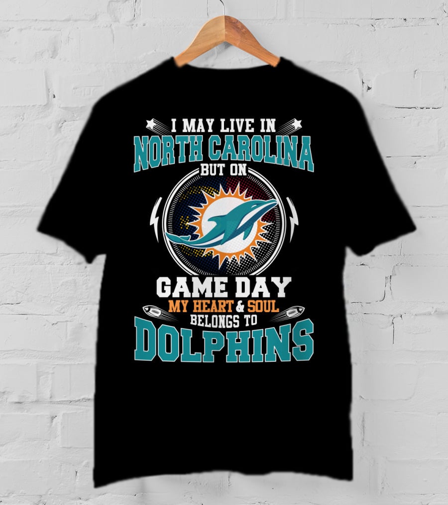 I May Live In North Carolina But On Game Day My Heart And Soul Belongs To Dolphins Miami Dolphins Fan T-Shirt