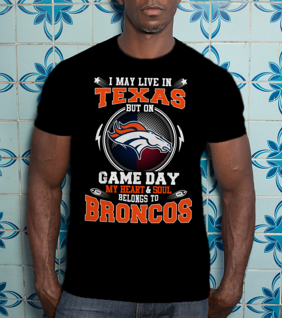 I May Live In Texas But On Game Day My Heart And Soul Belongs To Broncos T-Shirt