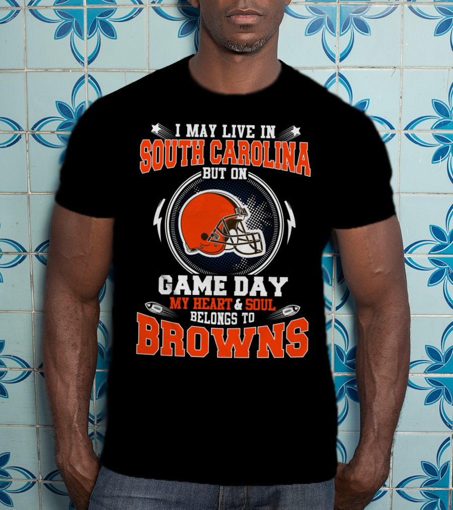 I May Live In South Carolina But On Game Day My Heart & Soul Belongs To Browns T-Shirt