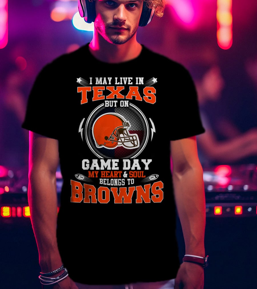 I May Live In Texas But On Game Day My Heart & Soul Belongs To Browns T-Shirt