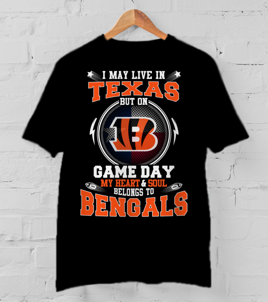 I May Live In Texas But On Game Day My Heart And Soul Belongs To Bengals T-Shirt