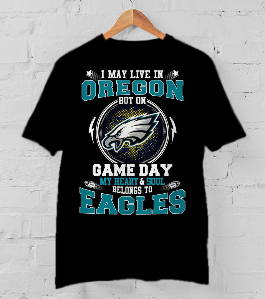 I May Live IN Oregon But On Game Day My Heart And Soul Belongs To Eagles T-Shirt