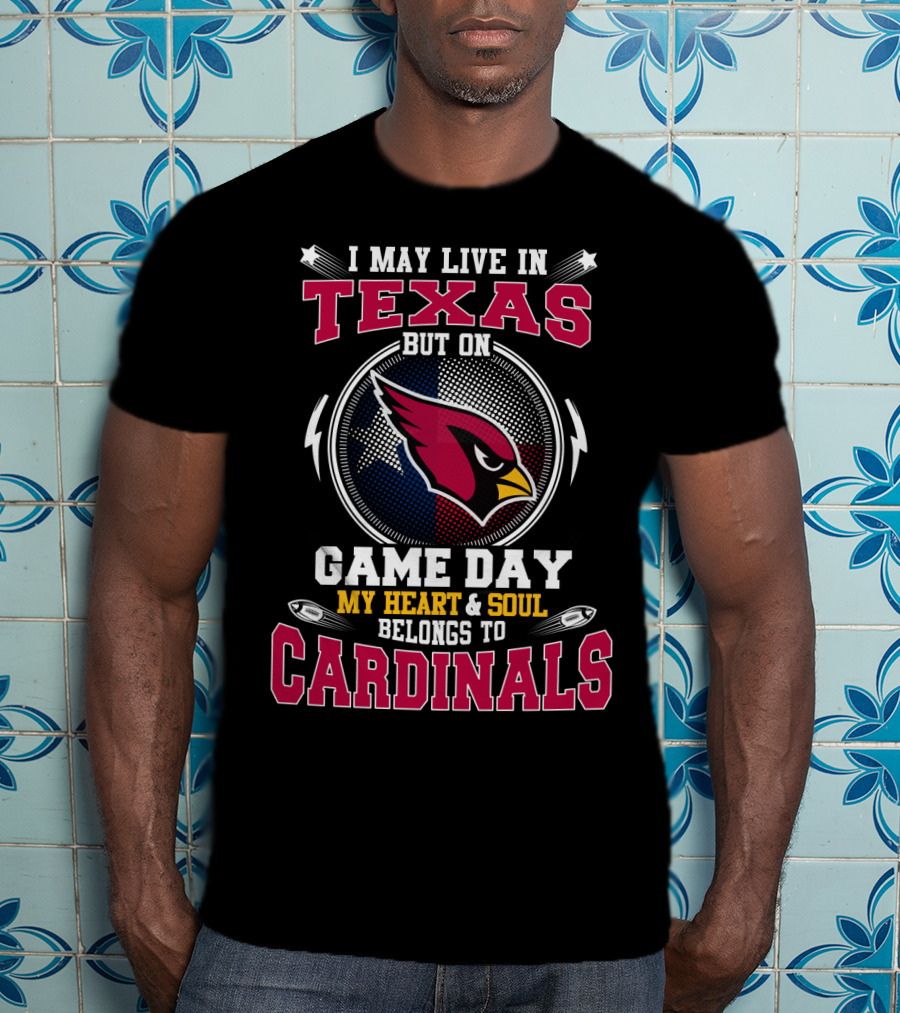 I May Live IN Texas But On Game Day My Heart And Soul Belongs To Cardinals T-Shirt