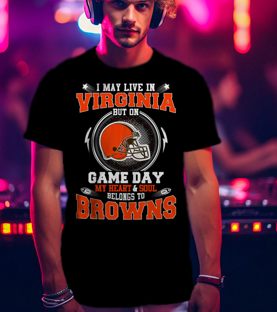 I May Live In Virginia But On Game Day My Heart & Soul Belongs To Browns T-Shirt