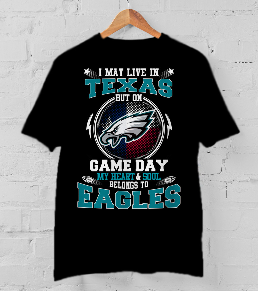 I May Live In Texas But On Game Day My Heart And Soul Belongs To Eagles T-Shirt