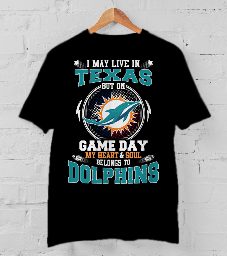 I May Live In Texas But On Game Day My Heart And Soul Belongs To Dolphins T-Shirt