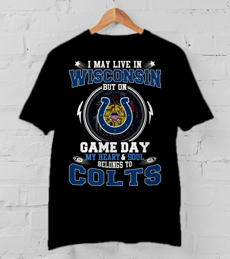 I May Live In Wisconsin But On Game Day My Heart And Soul Belongs To Colts T-Shirt