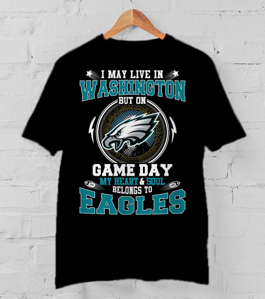 I May Live In Washington But On Game Day My Heart And Soul Belongs To Eagles T-Shirt
