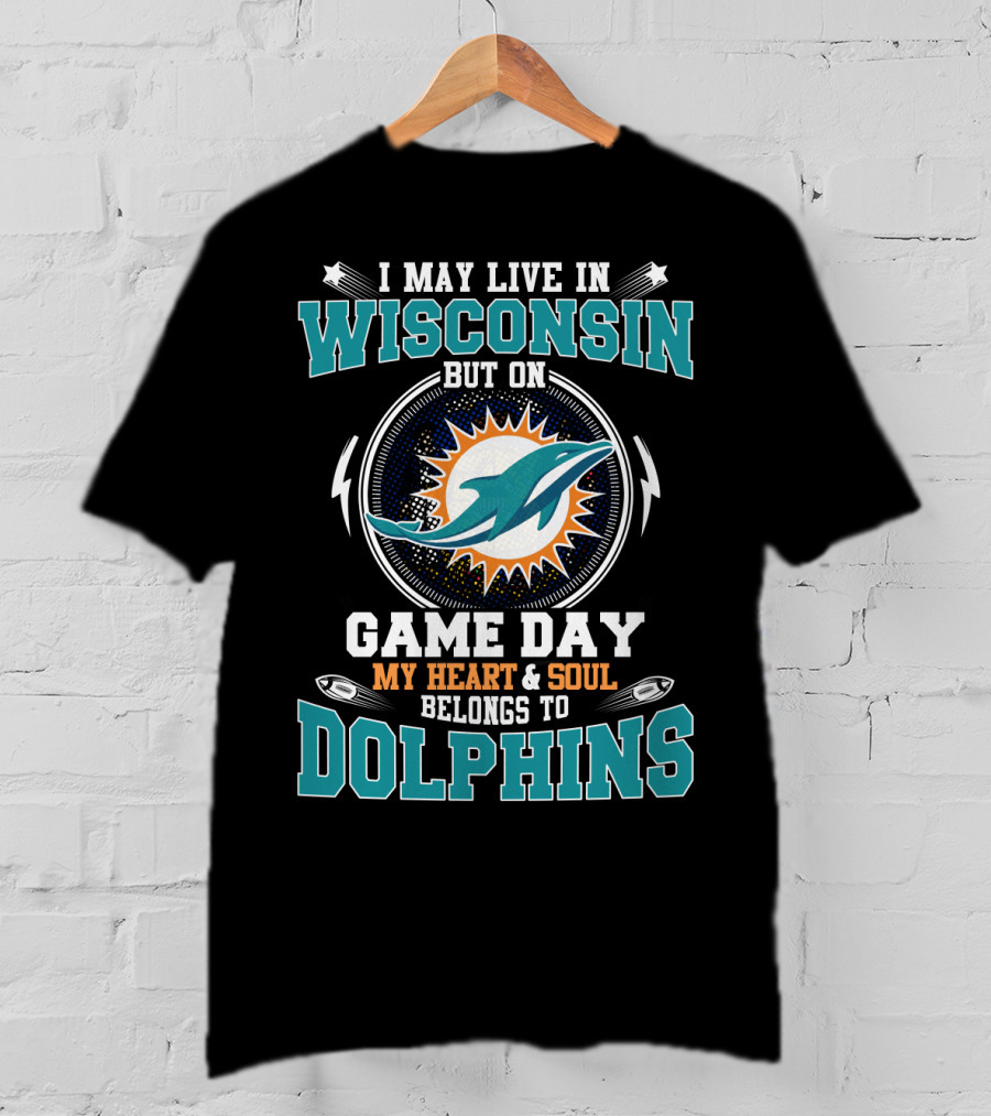 I May Live In Wisconsin But On Game Day My Heart And Soul Belongs To Dolphins T-Shirt