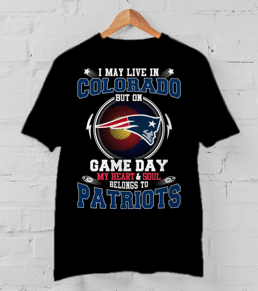 I May Live IN Colorado But On Game Day My Heart And Soul Belongs To Patriots T-Shirt