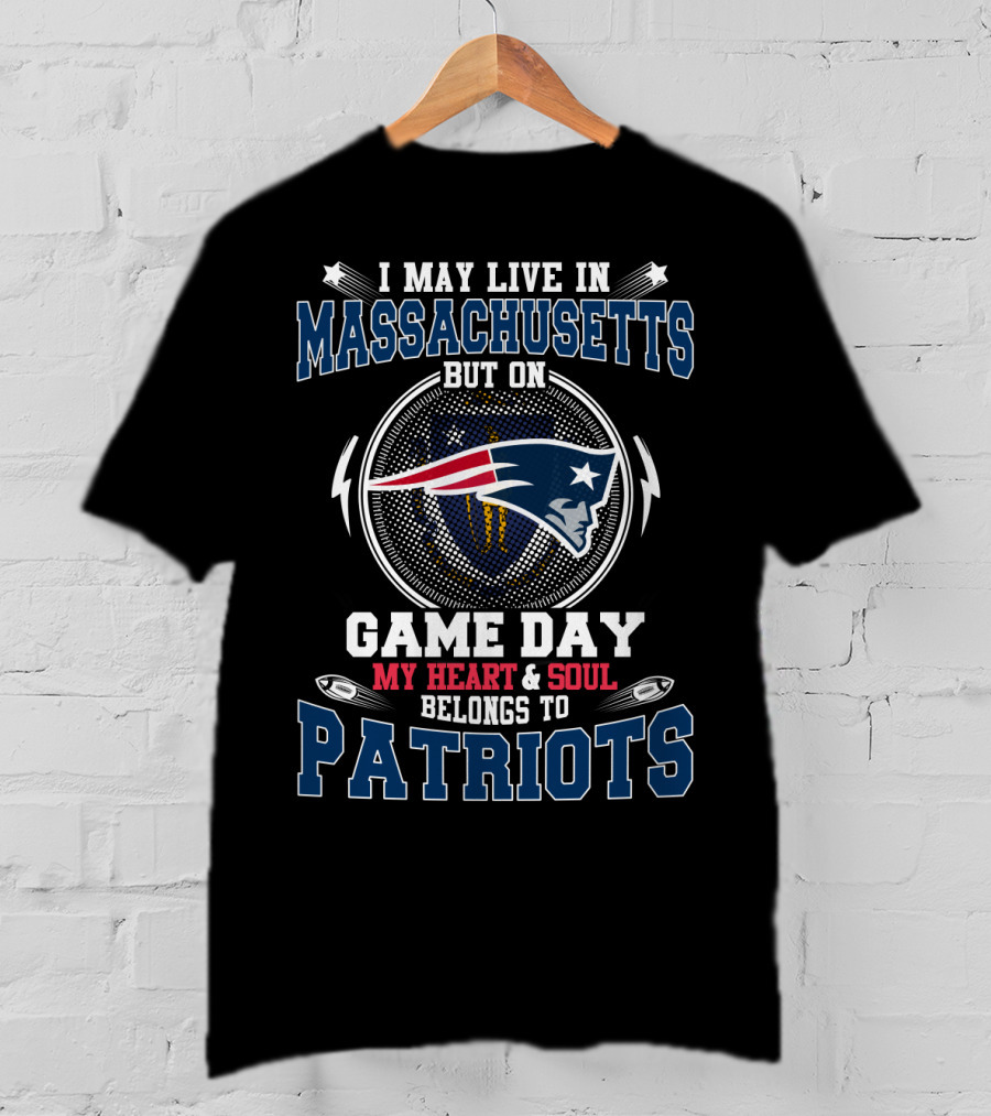 I May Live IN Massachusetts But On Game Day My Heart And Soul Belongs To Patriots T-Shirt
