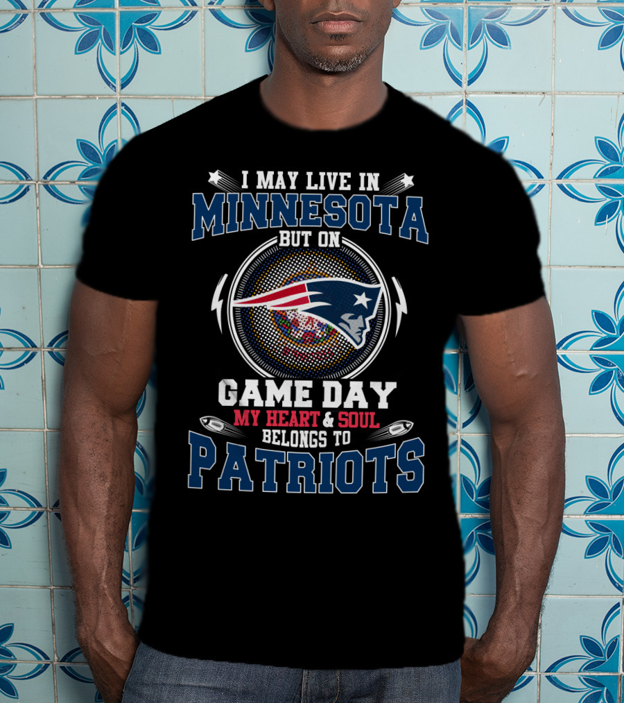 I May Live In Minnesota But On Game Day My Heart And Soul Belongs To Patriots T-Shirt