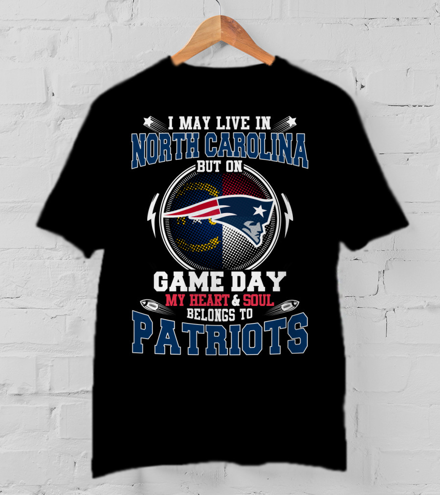 I May Live IN North Carolina But On Game Day My Heart And Soul Belongs To Patriots T-Shirt