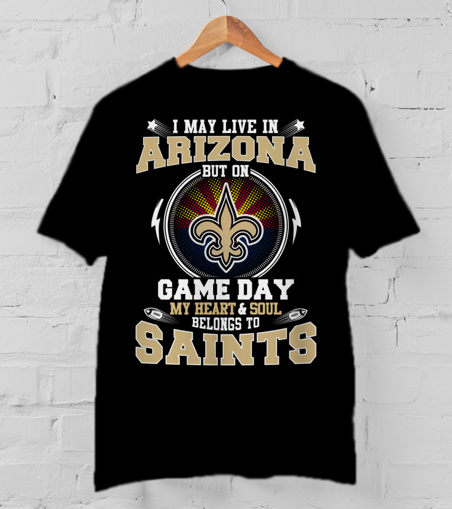I May Live IN Arizona But On Game Day My Heart And Soul Belongs To Saints T-Shirt