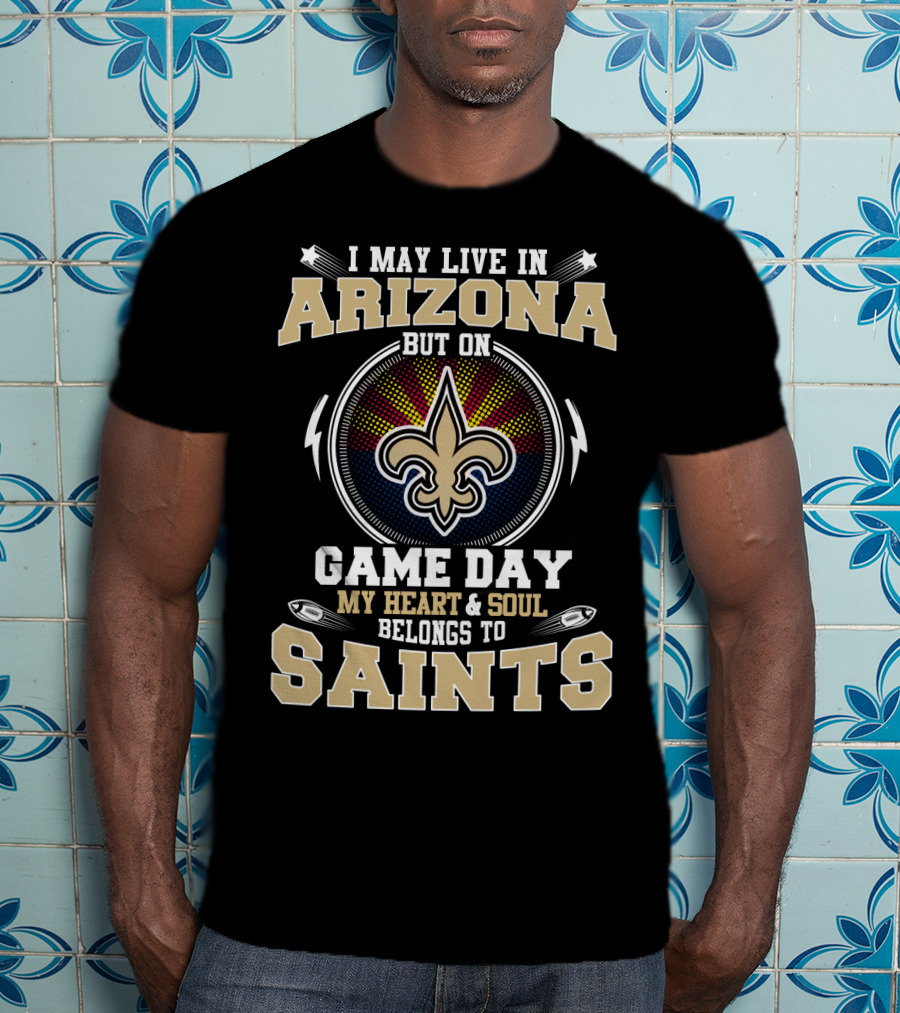 I May Live IN Arizona But On Game Day My Heart And Soul Belongs To Saints T-Shirt