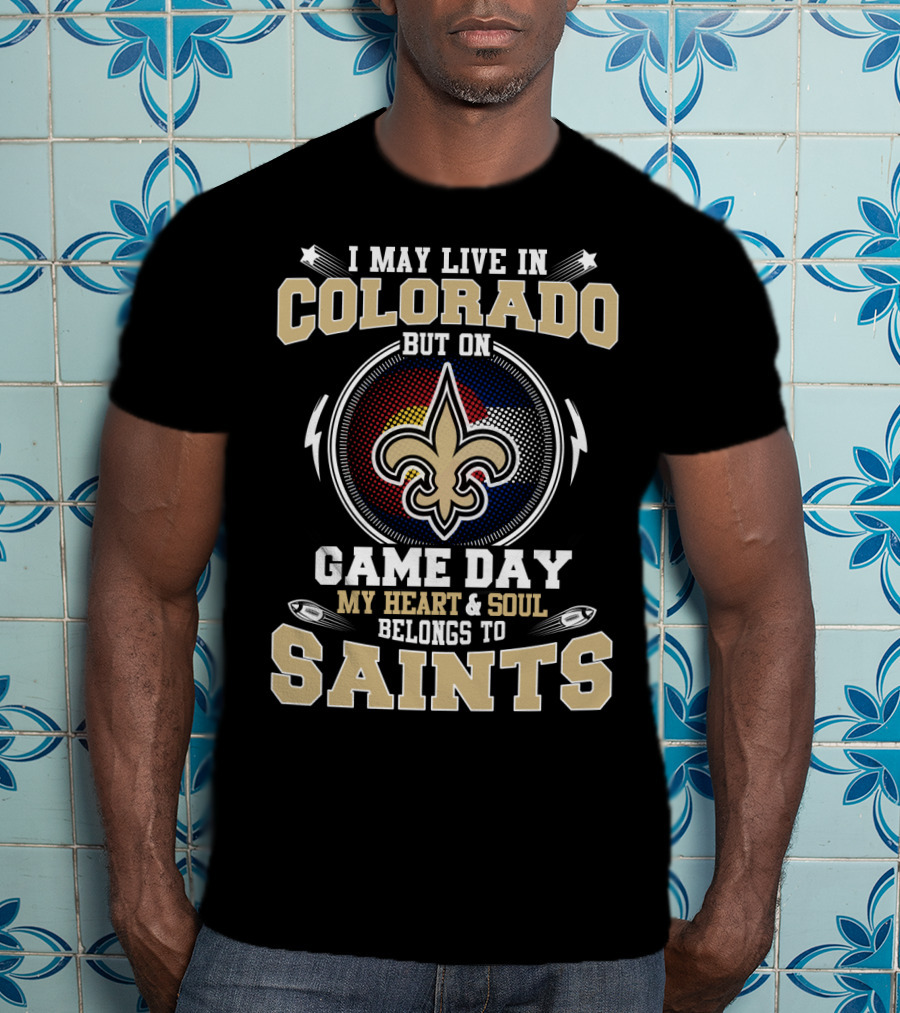 I May Live IN Colorado But On Game Day My Heart And Soul Belongs To Saints T-Shirt