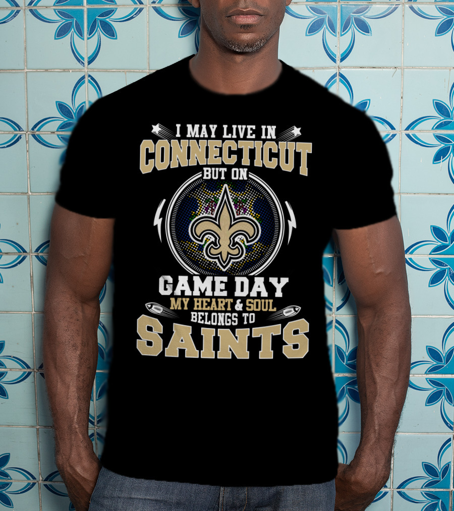 I May Live In Connecticut But On Game Day My Heart And Soul Belongs To Saints T-Shirt