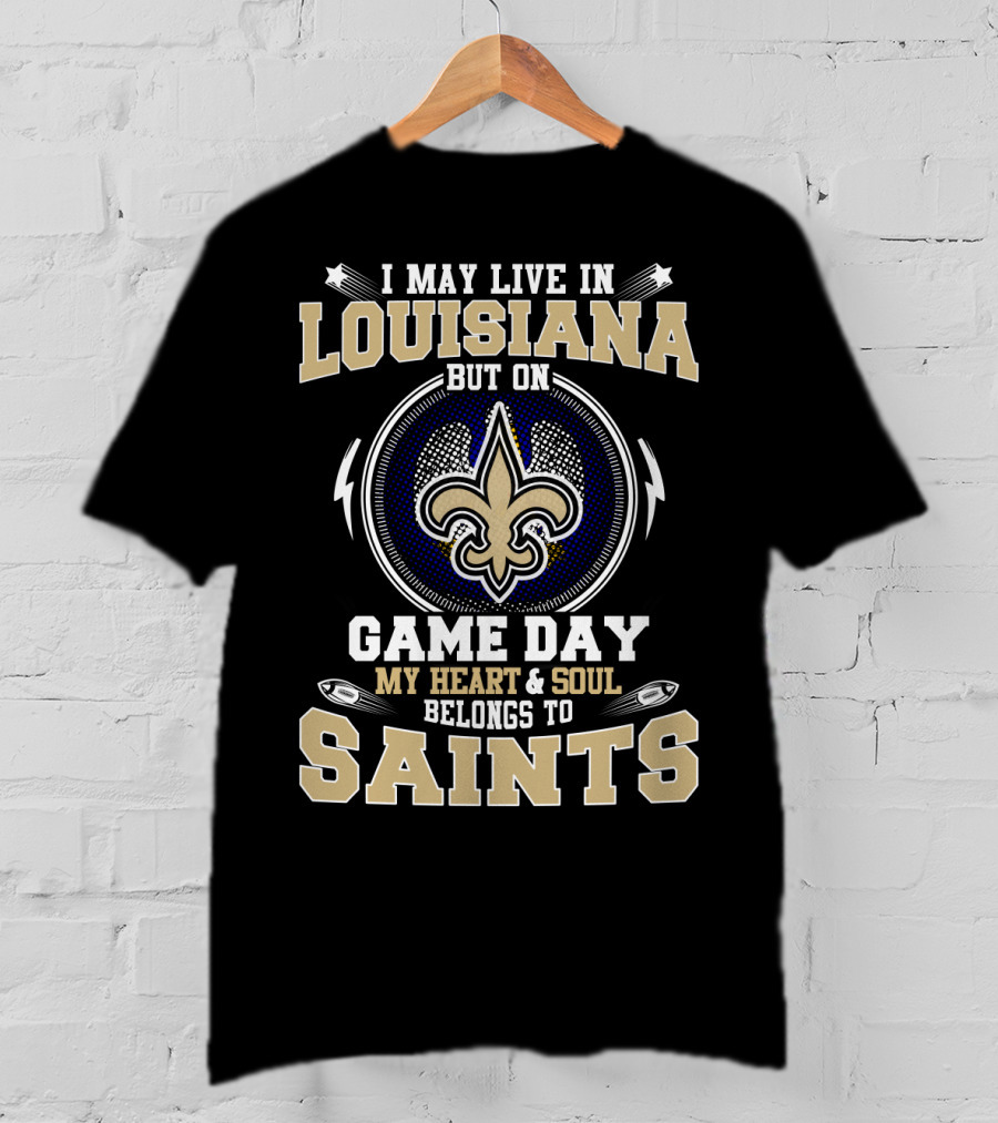 I May Live In Louisiana But On Game Day My Heart And Soul Belongs To Saints T-Shirt