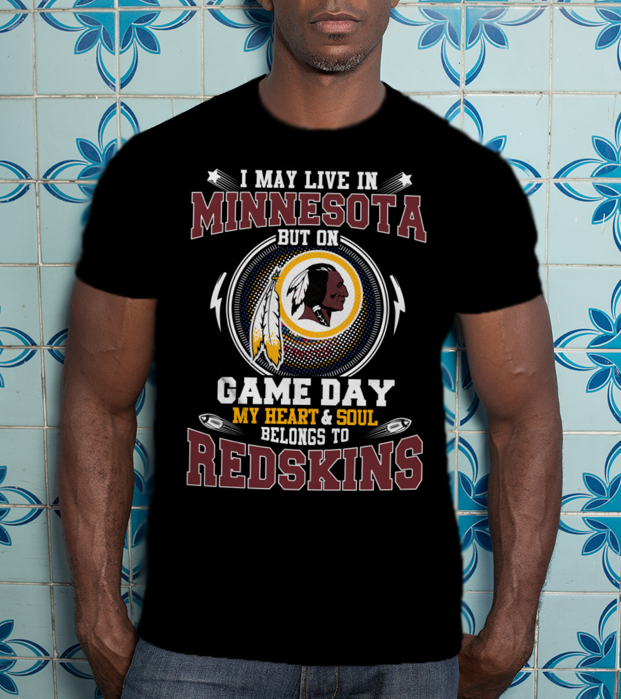 I May Live In Minnesota But On Game Day My Heart & Soul Belongs To Redskins T-Shirt