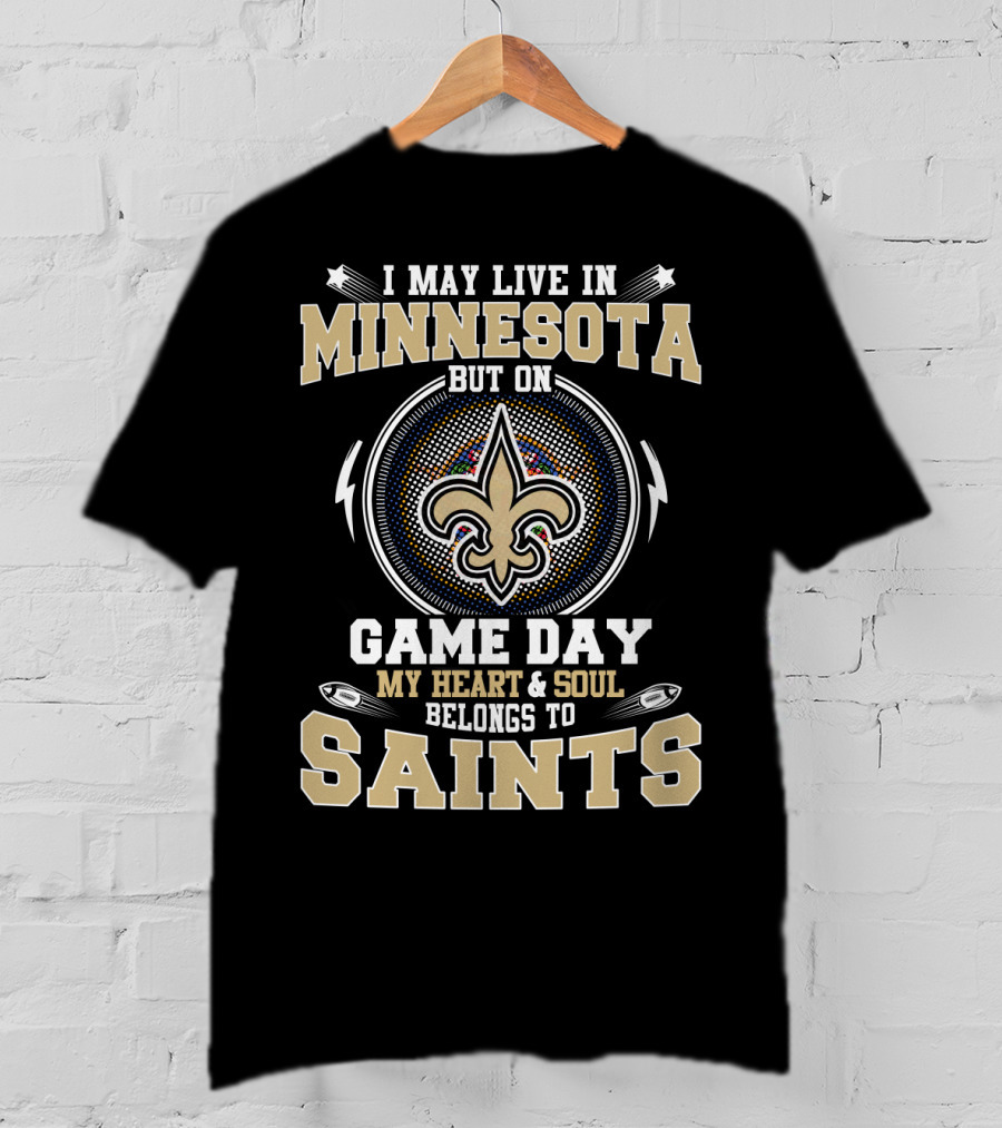 I May Live In Minnesota But On Game Day My Heart And Soul Belongs To Saints T-Shirt