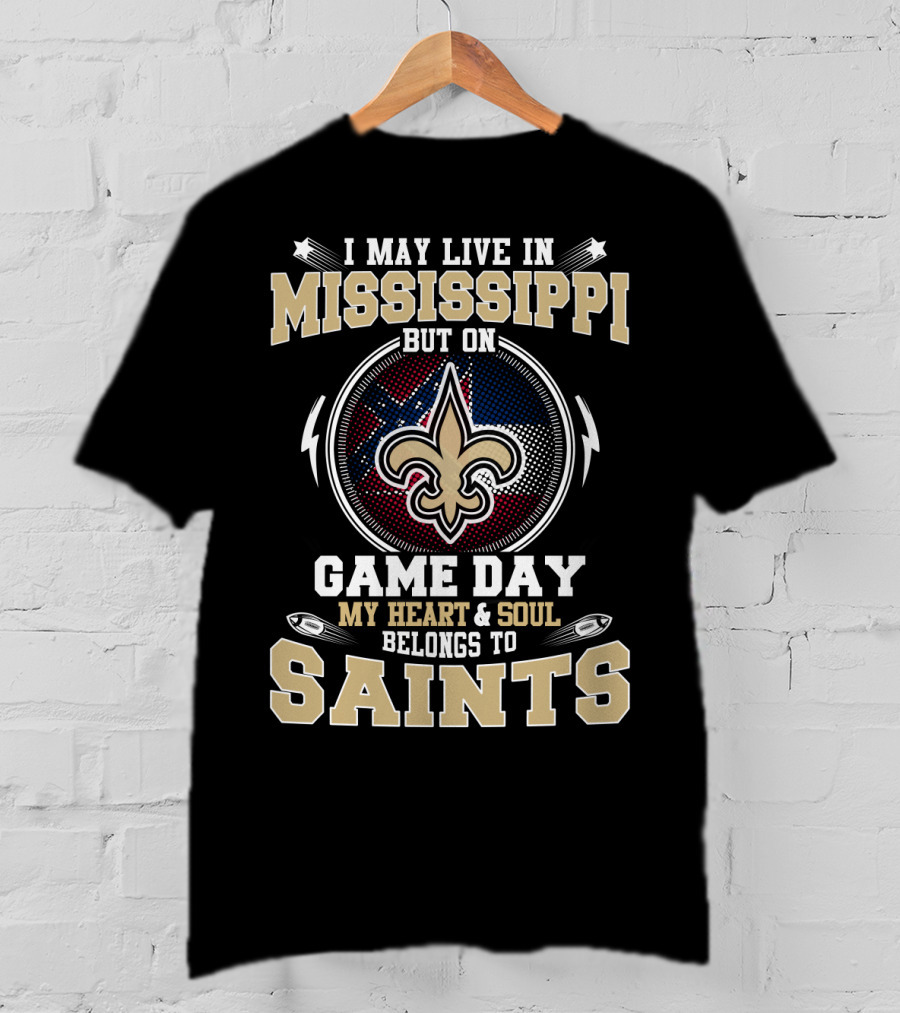 I May Live In Mississippi But On Game Day My Heart And Soul Belongs To Saints T-Shirt