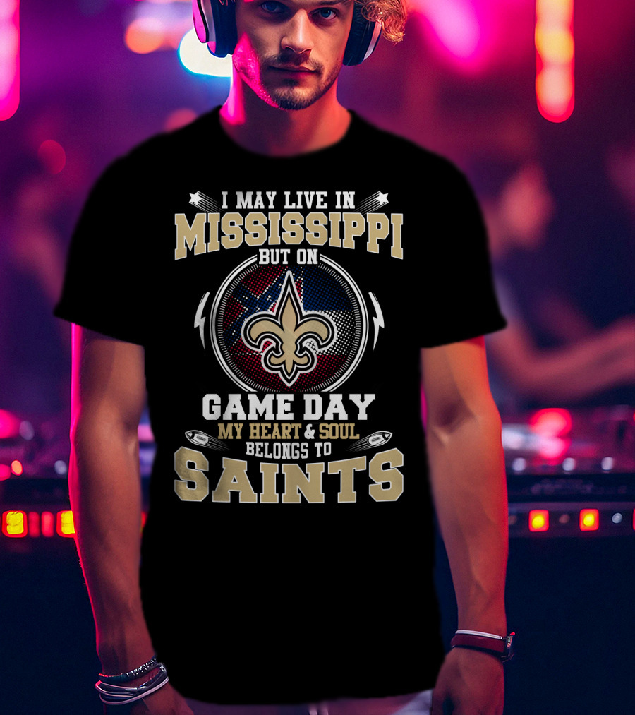 I May Live In Mississippi But On Game Day My Heart And Soul Belongs To Saints T-Shirt