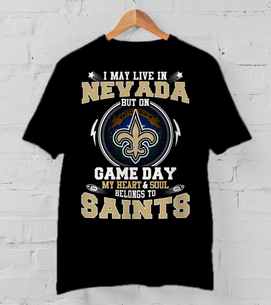 I May Live In Nevada But On Game Day My Heart And Soul Belongs To Saints T-Shirt
