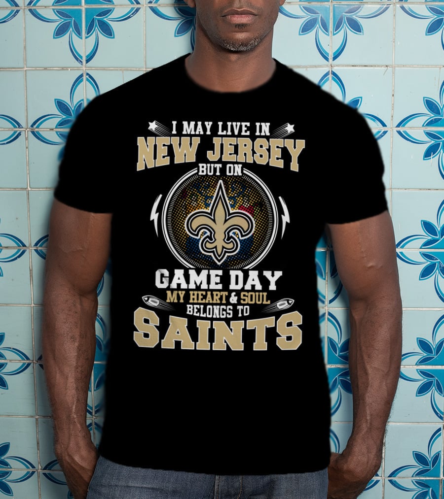 I May Live In New Jersey But On Game Day My Heart And Soul Belongs To Saints T-Shirt
