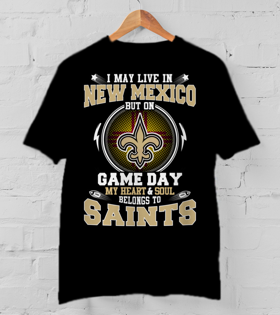 I May Live In New Mexico But On Game Day My Heart And Soul Belongs To Saints T-Shirt