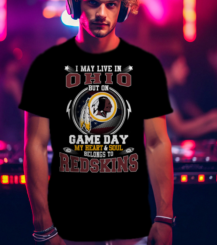 I May Live In Ohio But On Game Day My Heart & Soul Belongs To Redskins T-Shirt