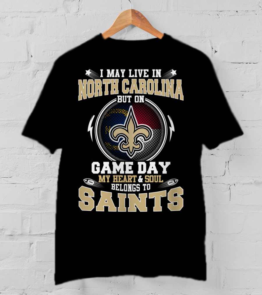 I May Live In North Carolina But On Game Day My Heart And Soul Belongs To Saints With Fleur-De-Lis T-Shirt