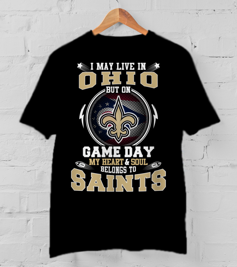 I May Live In Ohio But On Game Day My Heart And Soul Belongs To Saints T-Shirt