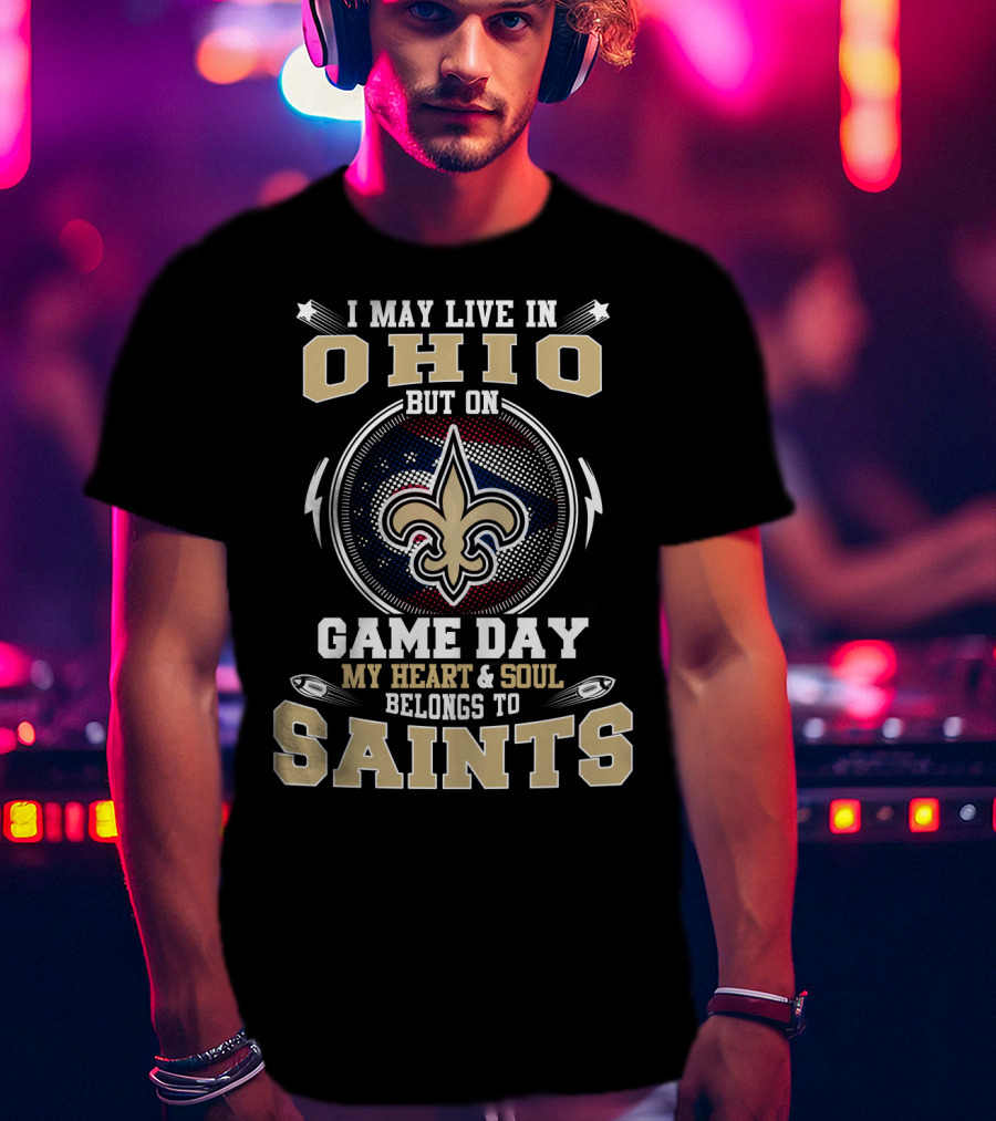 I May Live In Ohio But On Game Day My Heart And Soul Belongs To Saints T-Shirt